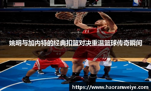 姚明与加内特的经典扣篮对决重温篮球传奇瞬间