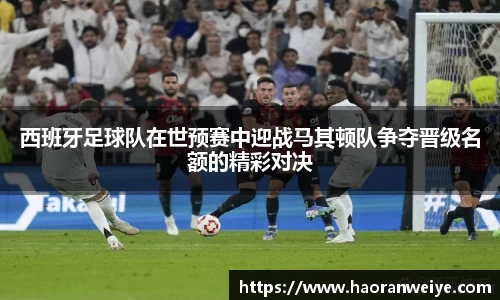 西班牙足球队在世预赛中迎战马其顿队争夺晋级名额的精彩对决