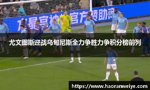 尤文图斯迎战乌甸尼斯全力争胜力争积分榜前列