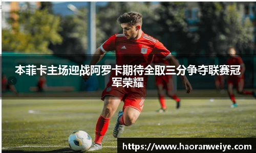 足球直播本菲卡主场迎战阿罗卡期待全取三分争夺联赛冠军荣耀