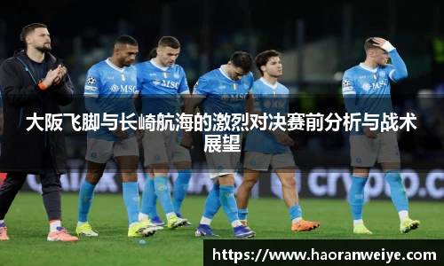 足球直播大阪飞脚与长崎航海的激烈对决赛前分析与战术展望