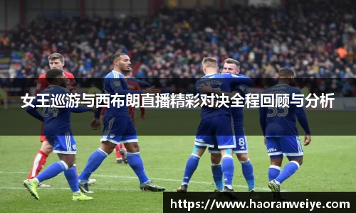 足球直播女王巡游与西布朗直播精彩对决全程回顾与分析